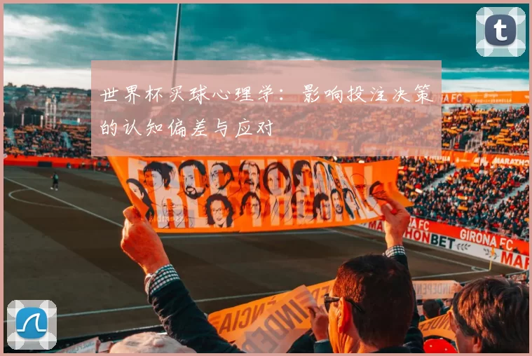 世界杯买球心理学:影响投注决策的认知偏差与应对