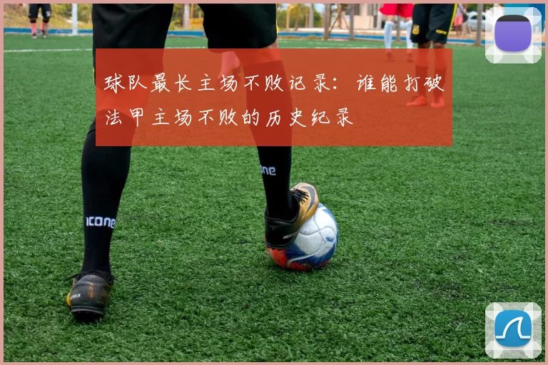 球队最长主场不败记录:谁能打破法甲主场不败的历史纪录