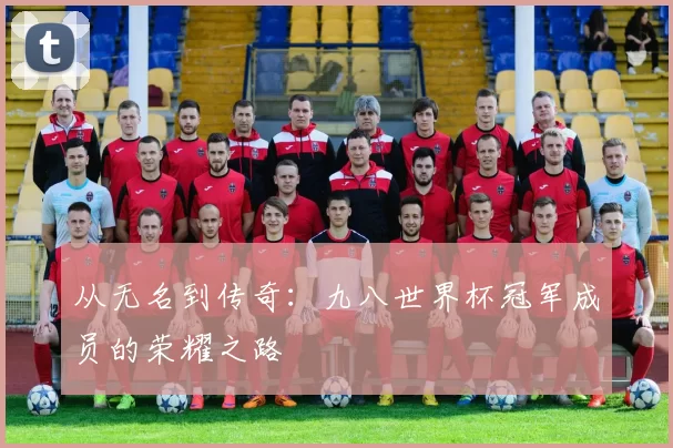 从无名到传奇：九八世界杯冠军成员的荣耀之路