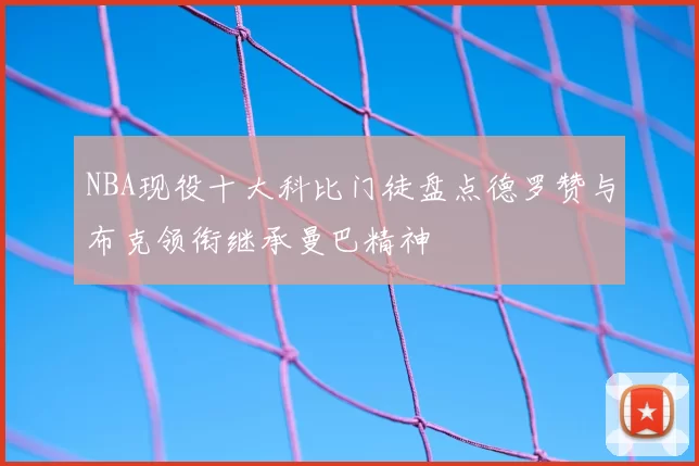 NBA现役十大科比门徒盘点德罗赞与布克领衔继承曼巴精神