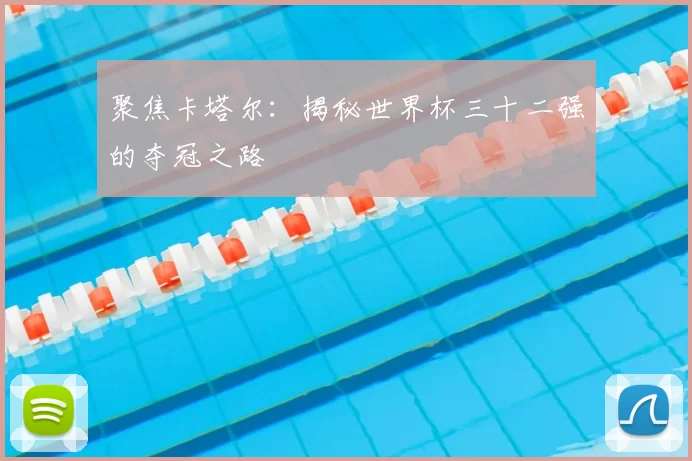 聚焦卡塔尔:揭秘世界杯三十二强的夺冠之路