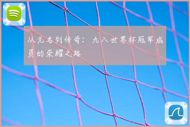 从无名到传奇：九八世界杯冠军成员的荣耀之路