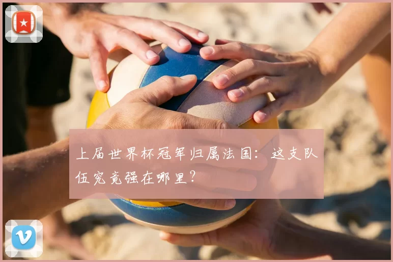 上届世界杯冠军归属法国:这支队伍究竟强在哪里?