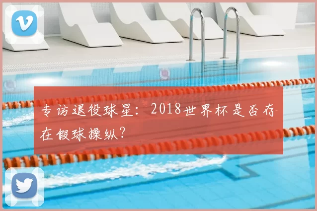 专访退役球星:2018世界杯是否存在假球操纵?