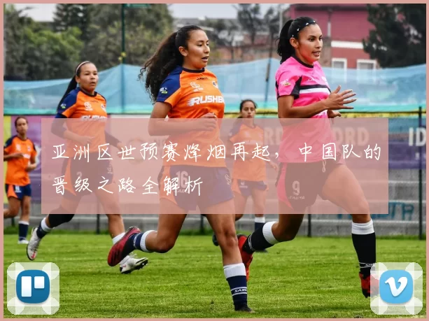 亚洲区世预赛烽烟再起,中国队的晋级之路全解析