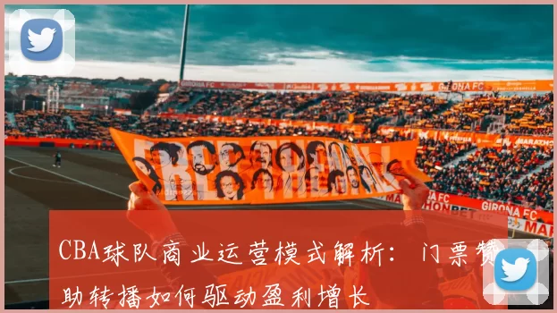 CBA球队商业运营模式解析:门票赞助转播如何驱动盈利增长