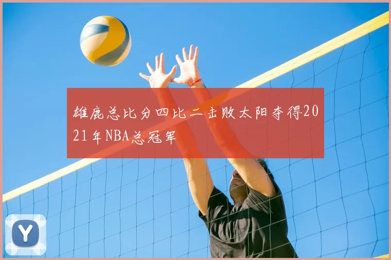 雄鹿总比分四比二击败太阳夺得2021年NBA总冠军