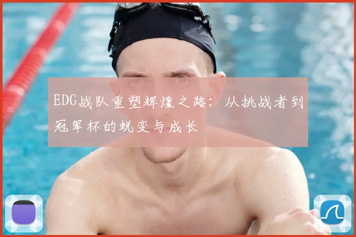 EDG战队重塑辉煌之路：从挑战者到冠军杯的蜕变与成长