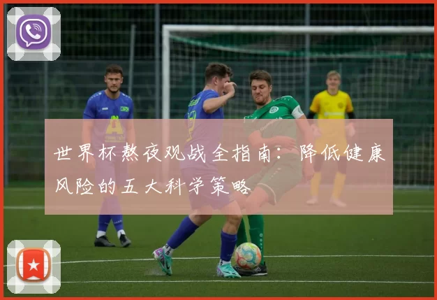 世界杯熬夜观战全指南:降低健康风险的五大科学策略