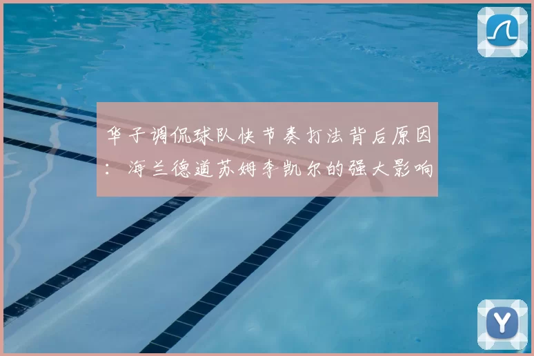 华子调侃球队快节奏打法背后原因:海兰德道苏姆李凯尔的强大影响力