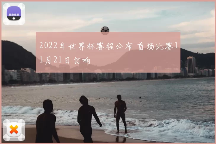 2022年世界杯赛程公布 首场比赛11月21日打响
