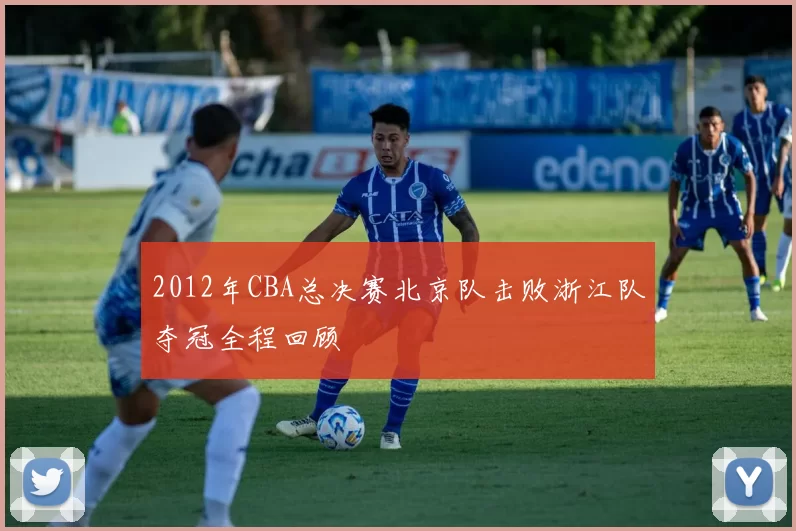 2012年CBA总决赛北京队击败浙江队夺冠全程回顾