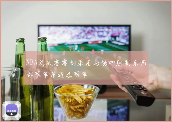 NBA总决赛赛制采用七场四胜制东西部冠军角逐总冠军