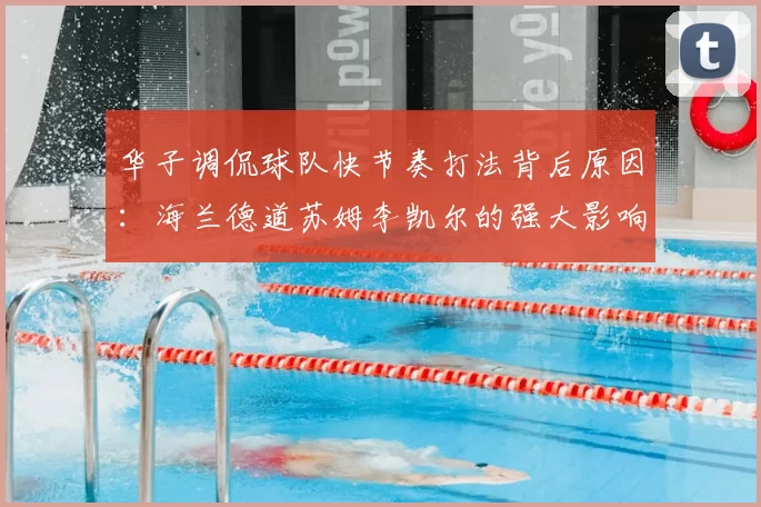 华子调侃球队快节奏打法背后原因:海兰德道苏姆李凯尔的强大影响力