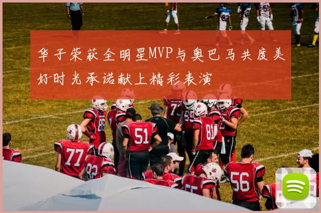 华子荣获全明星MVP与奥巴马共度美好时光承诺献上精彩表演