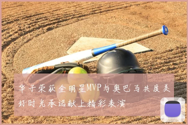 华子荣获全明星MVP与奥巴马共度美好时光承诺献上精彩表演