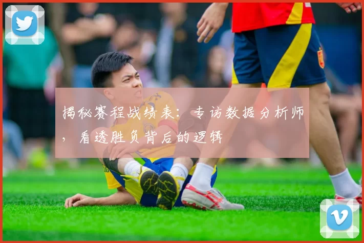 揭秘赛程战绩表:专访数据分析师,看透胜负背后的逻辑