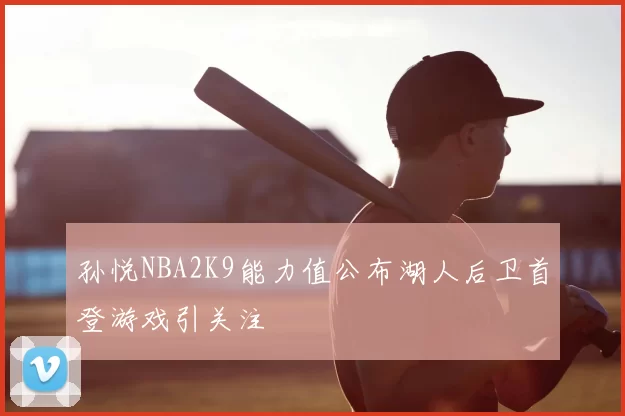 孙悦NBA2K9能力值公布湖人后卫首登游戏引关注