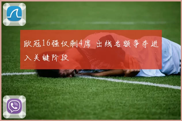 欧冠16强仅剩4席 出线名额争夺进入关键阶段