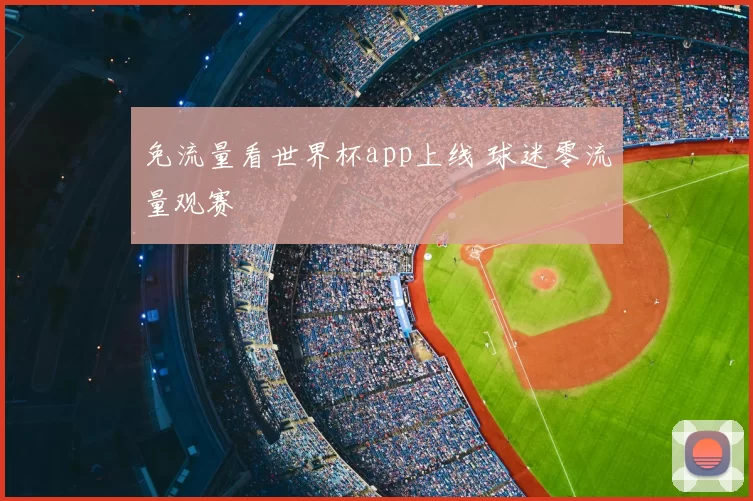 免流量看世界杯app上线 球迷零流量观赛