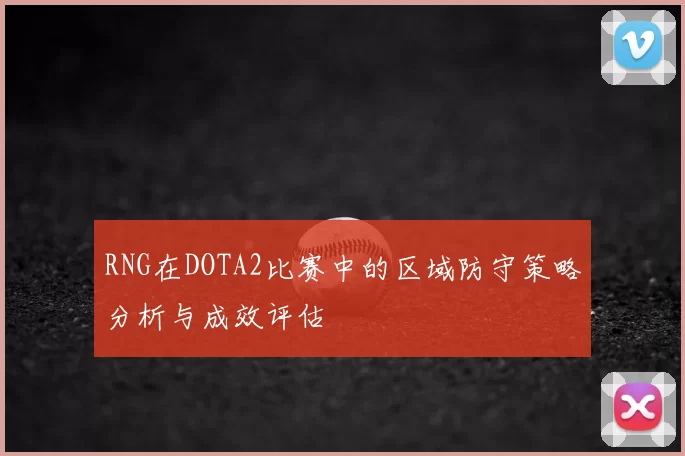 RNG在DOTA2比赛中的区域防守策略分析与成效评估