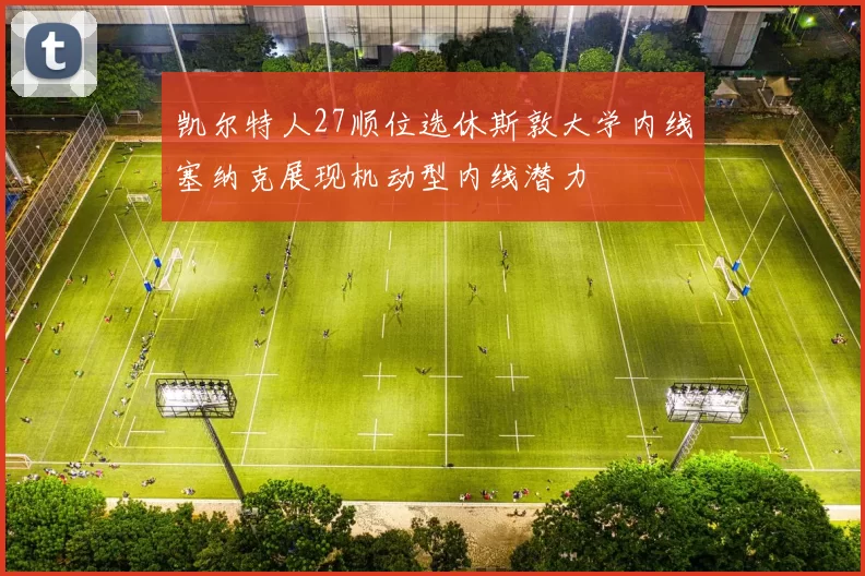 凯尔特人27顺位选休斯敦大学内线塞纳克展现机动型内线潜力