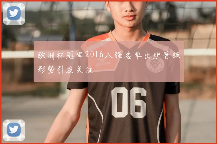 欧洲杯冠军2016八强名单出炉晋级形势引发关注