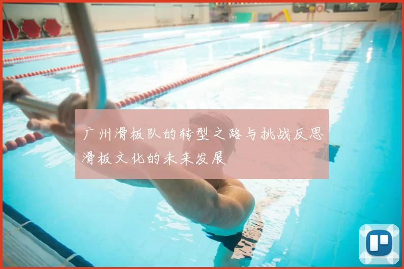 广州滑板队的转型之路与挑战反思滑板文化的未来发展