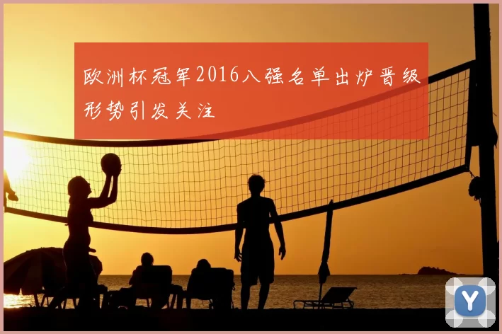 欧洲杯冠军2016八强名单出炉晋级形势引发关注