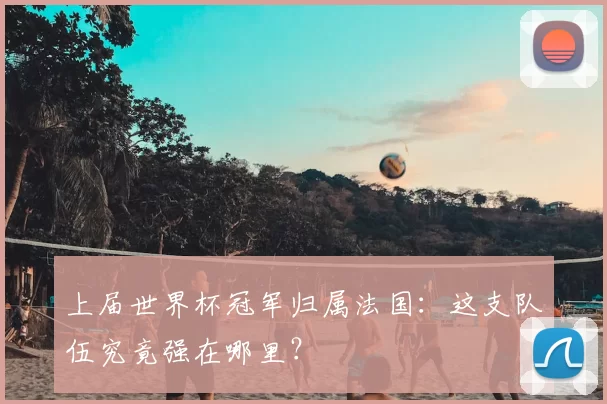 上届世界杯冠军归属法国:这支队伍究竟强在哪里?