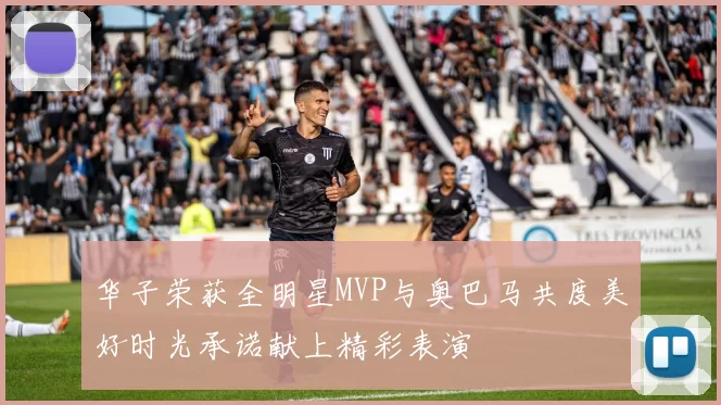 华子荣获全明星MVP与奥巴马共度美好时光承诺献上精彩表演