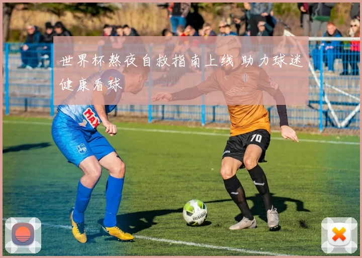 世界杯熬夜自救指南上线 助力球迷健康看球